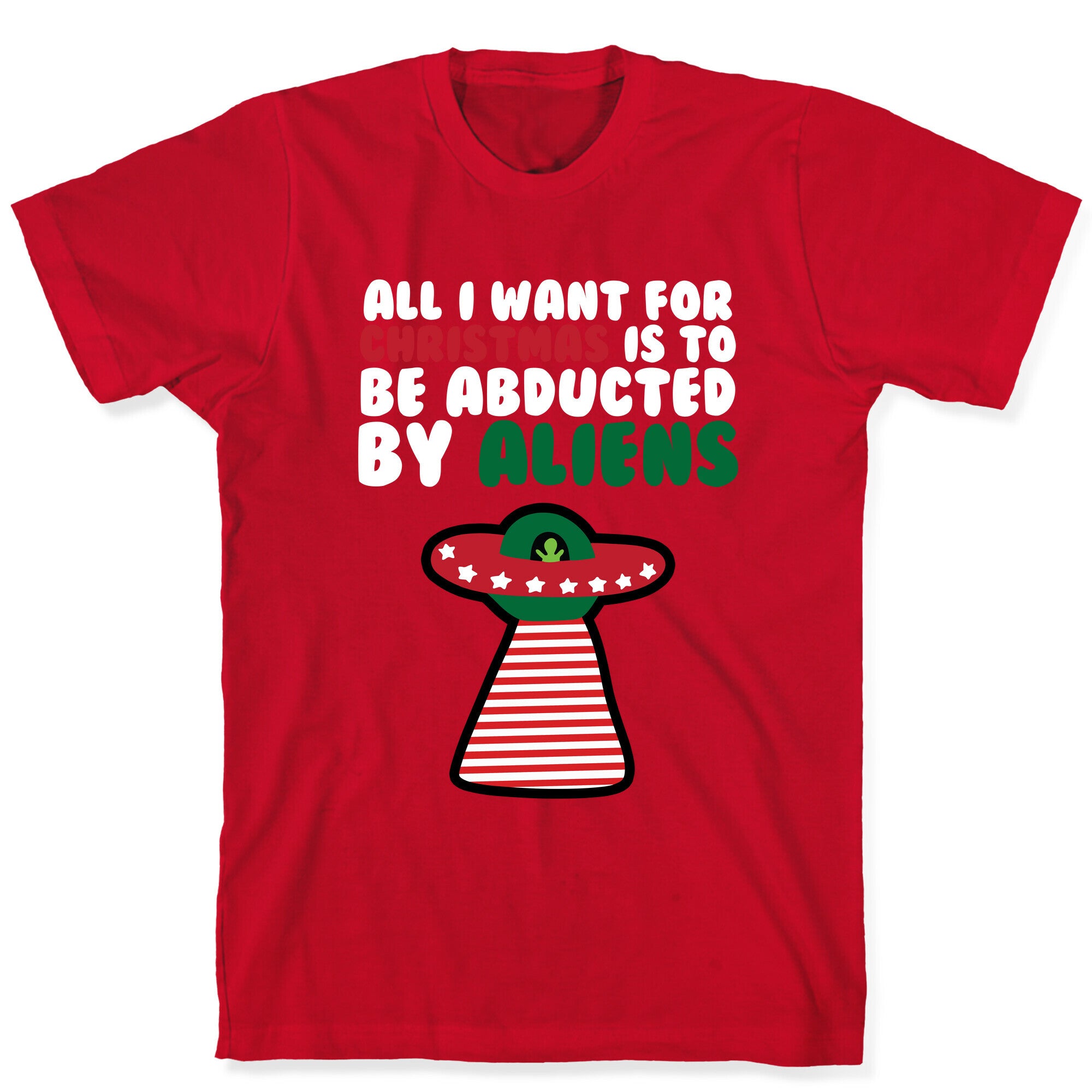 All I Want for Christmas is to Be Abducted by Aliens T-Shirt
